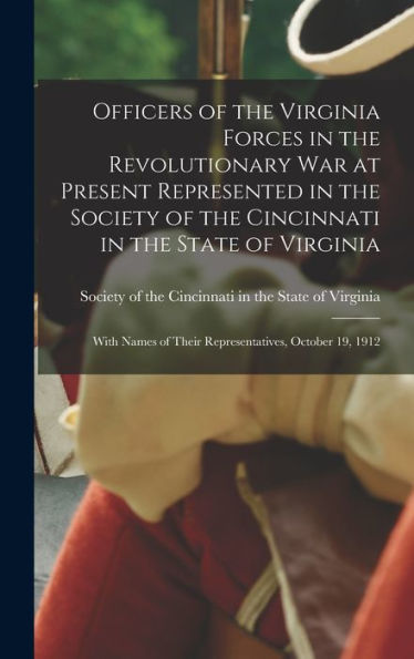 Officers Of The Virginia Forces In The Revolutionary War At Present Represented In The Society Of The Cincinnati In The State Of Virginia: With Names Of Their Representatives, October 19, 1912 - 9781018525655