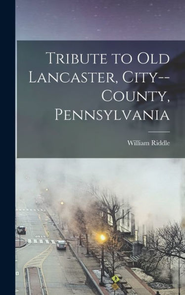 Tribute To Old Lancaster, City--County, Pennsylvania - 9781018526263