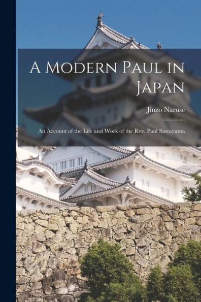 A Modern Paul In Japan; An Account Of The Life And Work Of The Rev. Paul Sawayama - 9781018527123