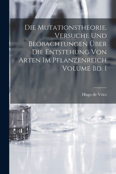 Die Mutationstheorie. Versuche Und Beobachtungen Über Die Entstehung Von Arten Im Pflanzenreich Volume Bd. 1 (German Edition) - 9781018527703