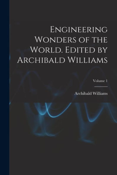 Engineering Wonders Of The World. Edited By Archibald Williams; Volume 1 - 9781018527758