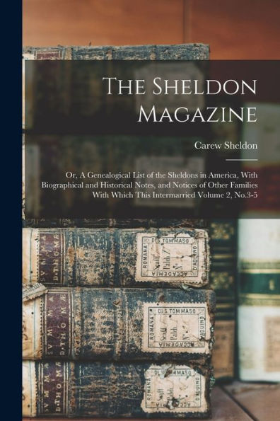 The Sheldon Magazine: Or, A Genealogical List Of The Sheldons In America, With Biographical And Historical Notes, And Notices Of Other Families With Which This Intermarried Volume 2, No.3-5 - 9781018529622