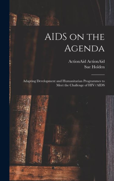 Aids On The Agenda: Adapting Development And Humanitarian Programmes To Meet The Challenge Of Hiv/Aids - 9781018530178