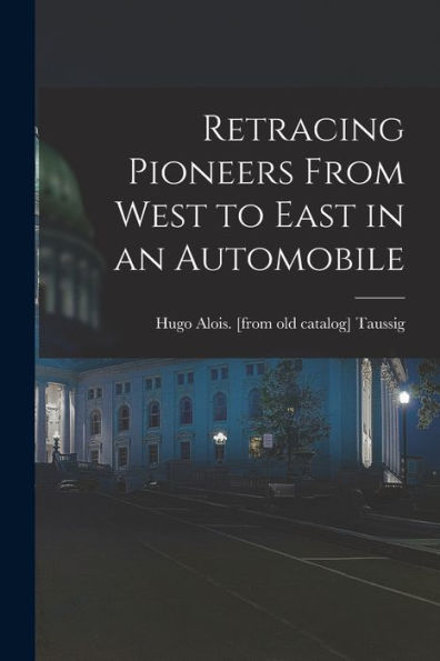 Retracing Pioneers From West To East In An Automobile - 9781018530789