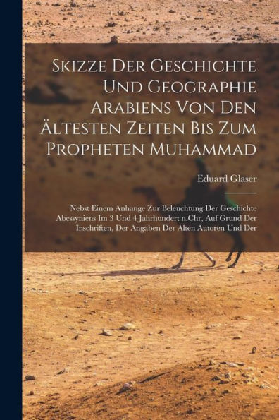 Skizze Der Geschichte Und Geographie Arabiens Von Den Ältesten Zeiten Bis Zum Propheten Muhammad; Nebst Einem Anhange Zur Beleuchtung Der Geschichte ... Der Alten Autoren Und Der (German Edition) - 9781018530802