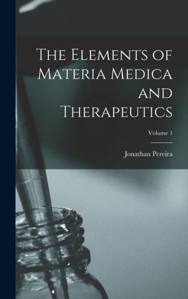 The Elements Of Materia Medica And Therapeutics; Volume 1 - 9781018530994