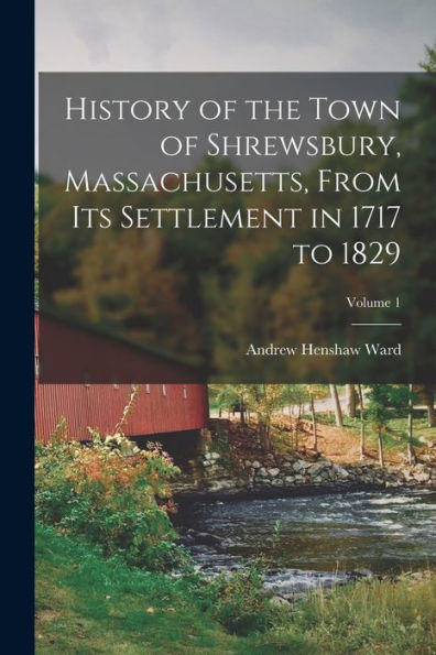 History Of The Town Of Shrewsbury, Massachusetts, From Its Settlement In 1717 To 1829; Volume 1 - 9781018531489