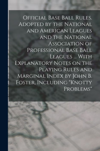 Official Base Ball Rules. Adopted By The National And American Leagues And The National Association Of Professional Base Ball Leagues ... With ... John B. Foster, Including "Knotty Problems" - 9781018533346