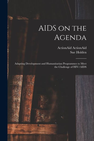 Aids On The Agenda: Adapting Development And Humanitarian Programmes To Meet The Challenge Of Hiv/Aids - 9781018534497