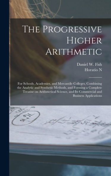 The Progressive Higher Arithmetic: For Schools, Academies, And Mercantile Colleges, Combining The Analytic And Synthetic Methods, And Forming A ... And Its Commercial And Business Applications