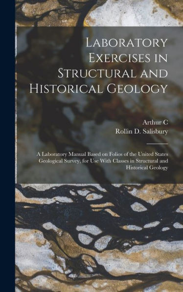 Laboratory Exercises In Structural And Historical Geology; A Laboratory Manual Based On Folios Of The United States Geological Survey, For Use With Classes In Structural And Historical Geology - 9781018535746