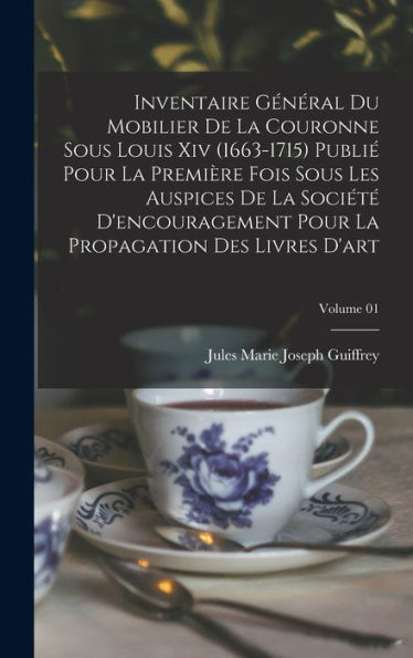 Inventaire Général Du Mobilier De La Couronne Sous Louis Xiv (1663-1715) Publié Pour La Première Fois Sous Les Auspices De La Société D'Encouragement ... Des Livres D'Art; Volume 01 (French Edition) - 9781018536101