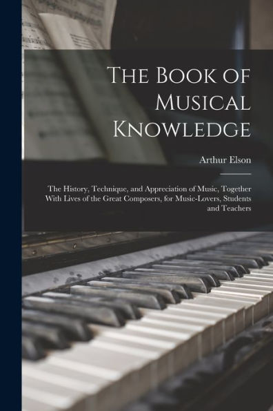 The Book Of Musical Knowledge; The History, Technique, And Appreciation Of Music, Together With Lives Of The Great Composers, For Music-Lovers, Students And Teachers - 9781018537320
