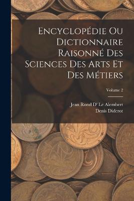Encyclopédie Ou Dictionnaire Raisonné Des Sciences Des Arts Et Des Métiers; Volume 2 (French Edition) - 9781018537405