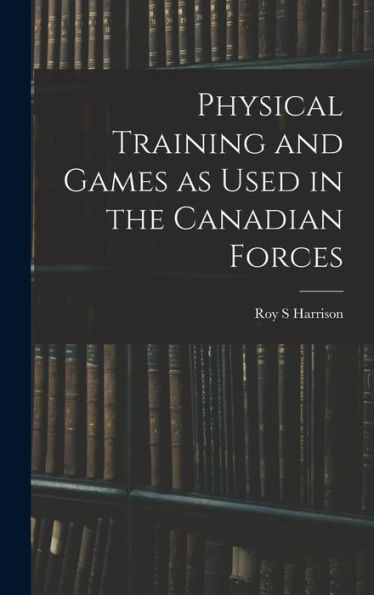 Physical Training And Games As Used In The Canadian Forces - 9781018537849