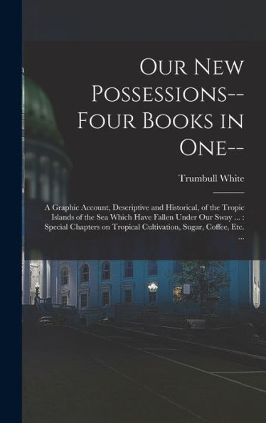 Our New Possessions-- Four Books In One--: A Graphic Account, Descriptive And Historical, Of The Tropic Islands Of The Sea Which Have Fallen Under Our ... Tropical Cultivation, Sugar, Coffee, Etc. ... - 9781018539317
