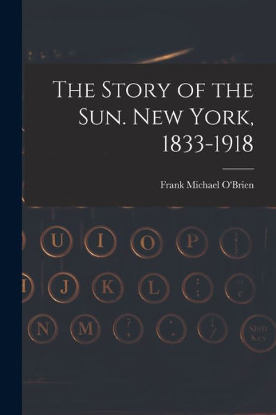 The Story Of The Sun. New York, 1833-1918 - 9781018540757