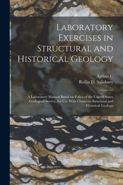 Laboratory Exercises In Structural And Historical Geology; A Laboratory Manual Based On Folios Of The United States Geological Survey, For Use With Classes In Structural And Historical Geology - 9781018541310