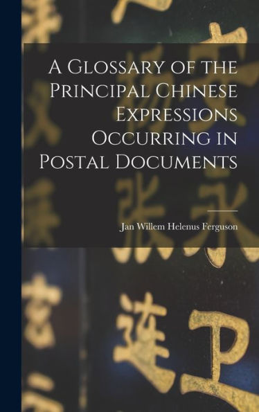 A Glossary Of The Principal Chinese Expressions Occurring In Postal Documents - 9781018541679