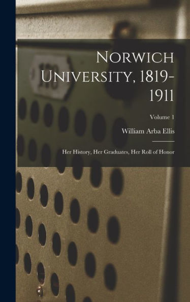 Norwich University, 1819-1911; Her History, Her Graduates, Her Roll Of Honor; Volume 1 - 9781018542676