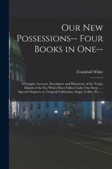 Our New Possessions-- Four Books In One--: A Graphic Account, Descriptive And Historical, Of The Tropic Islands Of The Sea Which Have Fallen Under Our ... Tropical Cultivation, Sugar, Coffee, Etc. ... - 9781018544199