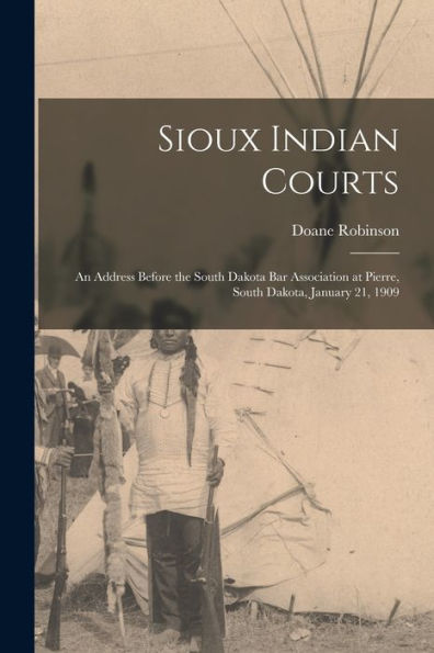 Sioux Indian Courts: An Address Before The South Dakota Bar Association At Pierre, South Dakota, January 21, 1909 - 9781018544663
