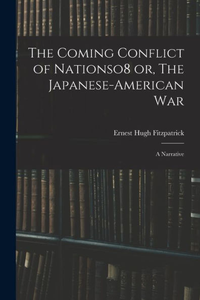 The Coming Conflict Of Nationso8 Or, The Japanese-American War; A Narrative - 9781018546483