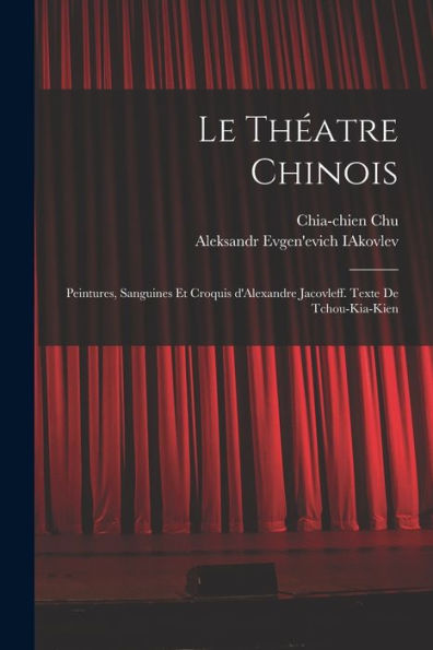 Le Théatre Chinois; Peintures, Sanguines Et Croquis D'Alexandre Jacovleff. Texte De Tchou-Kia-Kien (French Edition) - 9781018546971