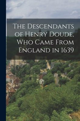 The Descendants Of Henry Doude, Who Came From England In 1639