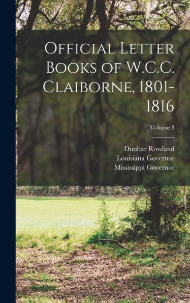 Official Letter Books Of W.C.C. Claiborne, 1801-1816; Volume 3 - 9781018547589