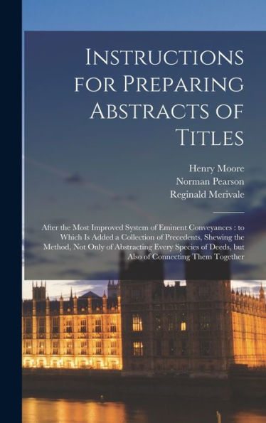 Instructions For Preparing Abstracts Of Titles: After The Most Improved System Of Eminent Conveyances: To Which Is Added A Collection Of Precedents, ... Deeds, But Also Of Connecting Them Together - 9781018547718