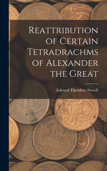 Reattribution Of Certain Tetradrachms Of Alexander The Great - 9781018548074