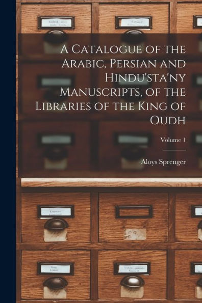A Catalogue Of The Arabic, Persian And Hindu'sta'Ny Manuscripts, Of The Libraries Of The King Of Oudh; Volume 1