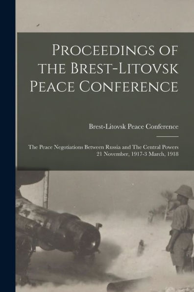 Proceedings Of The Brest-Litovsk Peace Conference: The Peace Negotiations Between Russia And The Central Powers 21 November, 1917-3 March, 1918 - 9781018549026