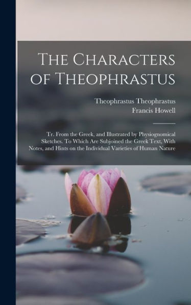 The Characters Of Theophrastus; Tr. From The Greek, And Illustrated By Physiognomical Sketches. To Which Are Subjoined The Greek Text, With Notes, And Hints On The Individual Varieties Of Human Nature