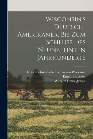 Wisconsin's Deutsch-Amerikaner, Bis Zum Schluss Des Neunzehnten Jahrhunderts (German Edition)