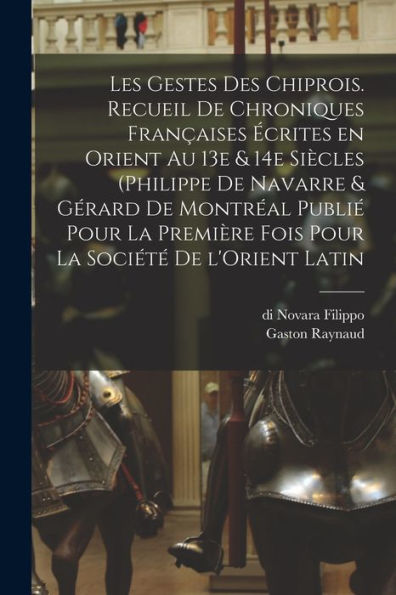 Les Gestes Des Chiprois. Recueil De Chroniques Françaises Écrites En Orient Au 13E & 14E Siècles (Philippe De Navarre & Gérard De Montréal Publié Pour ... La Société De L'Orient Latin (French Edition) - 9781018552316