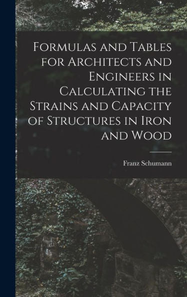 Formulas And Tables For Architects And Engineers In Calculating The Strains And Capacity Of Structures In Iron And Wood - 9781018553603
