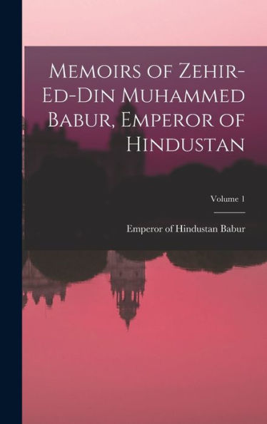 Memoirs Of Zehir-Ed-Din Muhammed Babur, Emperor Of Hindustan; Volume 1 - 9781018553825