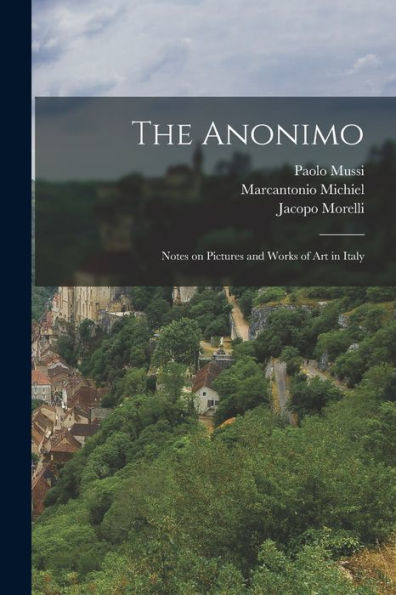 The Anonimo: Notes On Pictures And Works Of Art In Italy - 9781018554396