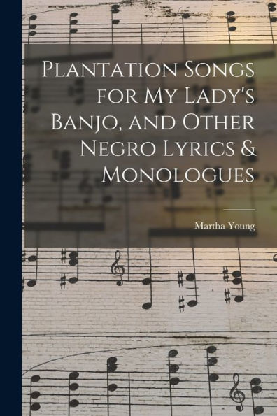 Plantation Songs For My Lady's Banjo, And Other Negro Lyrics & Monologues