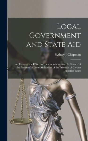 Local Government And State Aid; An Essay On The Effect On Local Administration & Finance Of The Payment To Local Authorities Of The Proceeds Of Certain Imperial Taxes - 9781018555515