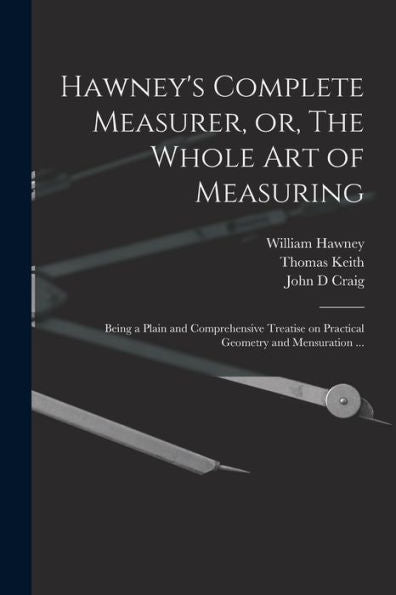 Hawney's Complete Measurer, Or, The Whole Art Of Measuring: Being A Plain And Comprehensive Treatise On Practical Geometry And Mensuration ... - 9781018556208
