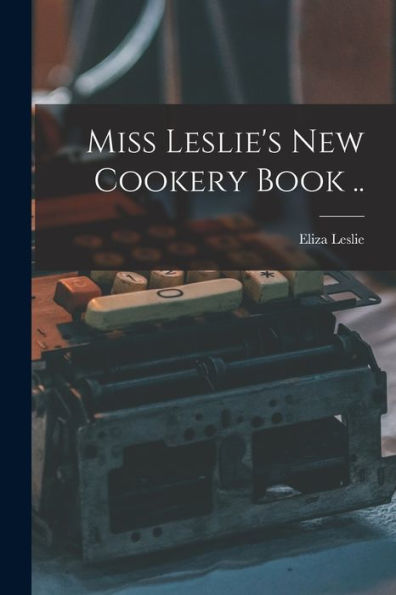 Miss Leslie's New Cookery Book .. - 9781018557038