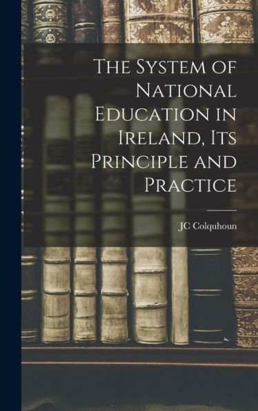 The System Of National Education In Ireland, Its Principle And Practice