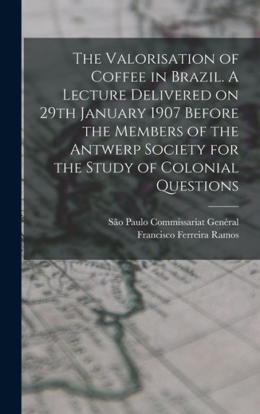The Valorisation Of Coffee In Brazil. A Lecture Delivered On 29Th January 1907 Before The Members Of The Antwerp Society For The Study Of Colonial Questions - 9781018557779