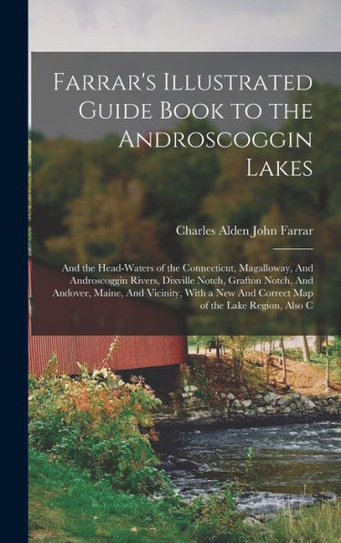 Farrar's Illustrated Guide Book To The Androscoggin Lakes: And The Head-Waters Of The Connecticut, Magalloway, And Androscoggin Rivers, Dixville ... And Correct Map Of The Lake Region, Also C - 9781018558424