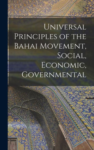 Universal Principles Of The Bahai Movement, Social, Economic, Governmental - 9781018558967