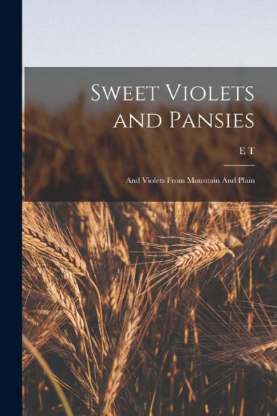 Sweet Violets And Pansies: And Violets From Mountain And Plain