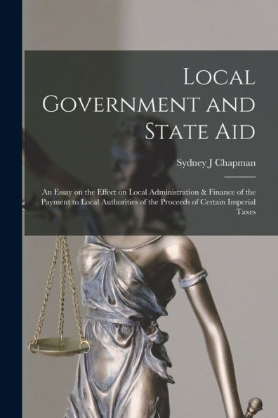 Local Government And State Aid; An Essay On The Effect On Local Administration & Finance Of The Payment To Local Authorities Of The Proceeds Of Certain Imperial Taxes - 9781018560915